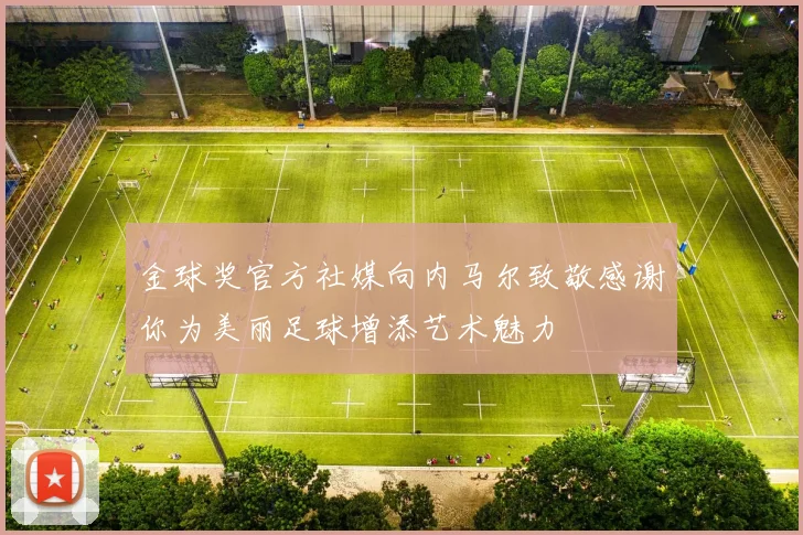 金球奖官方社媒向内马尔致敬感谢你为美丽足球增添艺术魅力