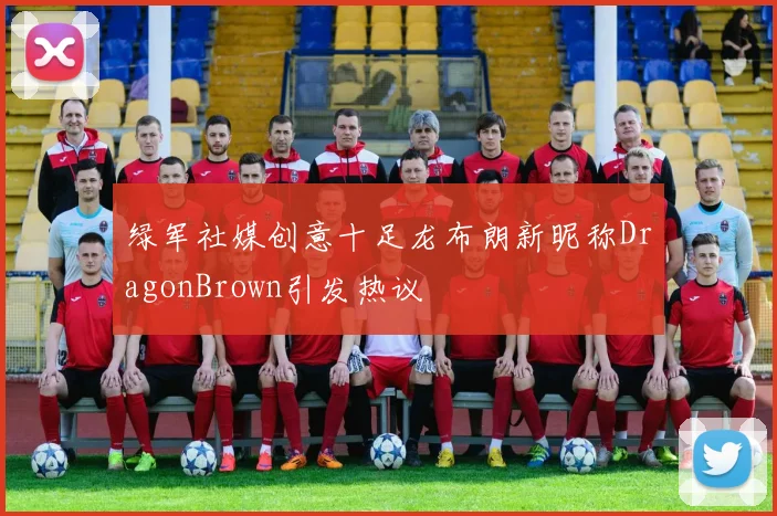 绿军社媒创意十足龙布朗新昵称DragonBrown引发热议