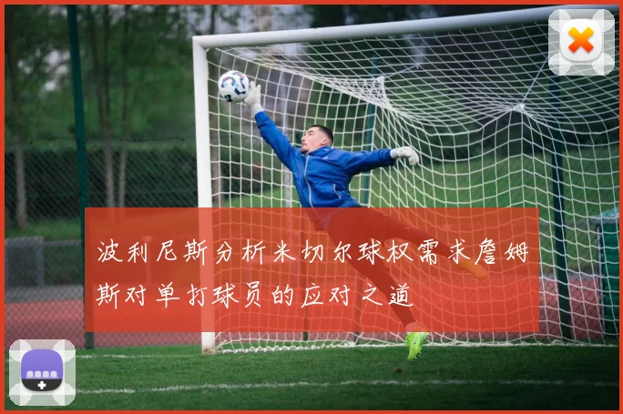 波利尼斯分析米切尔球权需求詹姆斯对单打球员的应对之道