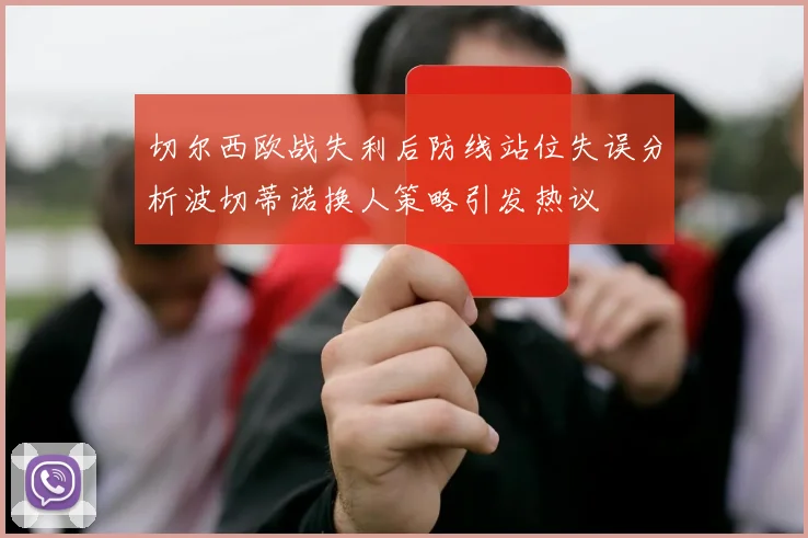 切尔西欧战失利后防线站位失误分析波切蒂诺换人策略引发热议