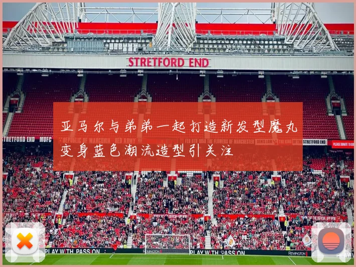 亚马尔与弟弟一起打造新发型魔丸变身蓝色潮流造型引关注