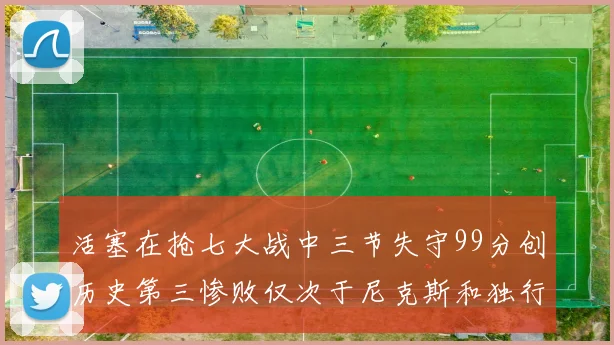 活塞在抢七大战中三节失守99分创历史第三惨败仅次于尼克斯和独行侠
