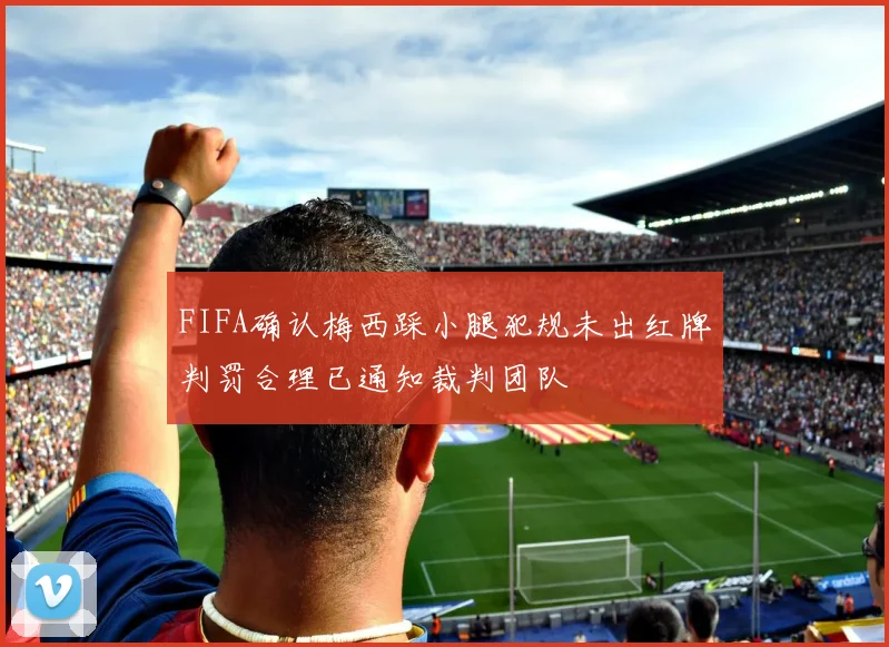 FIFA确认梅西踩小腿犯规未出红牌判罚合理已通知裁判团队