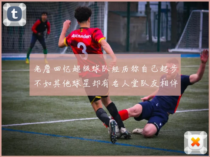老詹回忆超级球队经历称自己起步不如其他球星却有名人堂队友相伴